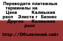 Переводите платежные терминалы на SkySend  › Цена ­ 100 - Калмыкия респ., Элиста г. Бизнес » Другое   . Калмыкия респ.